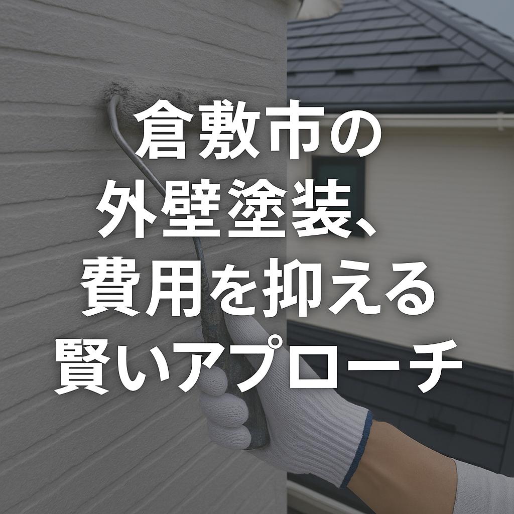 倉敷市の外壁塗装、費用を抑える賢いアプローチ