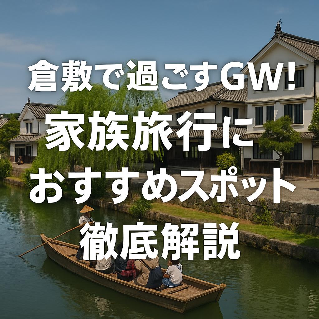 倉敷で過ごすGW！家族旅行におすすめスポット徹底解説