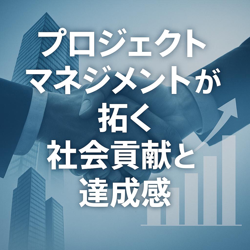 プロジェクトマネジメントが拓く社会貢献と達成感