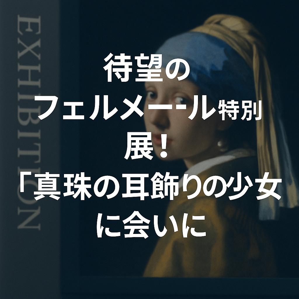 待望のフェルメール特別展!「真珠の耳飾りの少女」に会いに