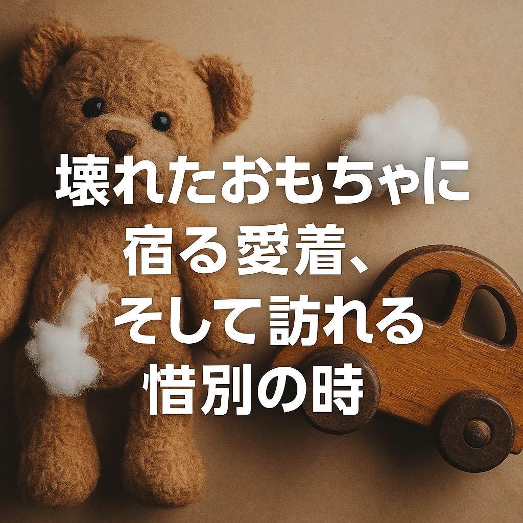 壊れたおもちゃに宿る愛着、そして訪れる惜別の時